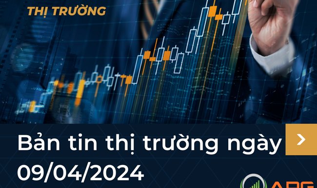 Bản tin thị trường ngày 09/04/2024